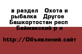  в раздел : Охота и рыбалка » Другое . Башкортостан респ.,Баймакский р-н